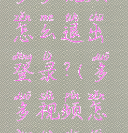 多多视频怎么退出登录?(多多视频怎样退出来)