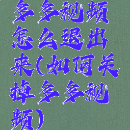 多多视频怎么退出来(如何关掉多多视频)