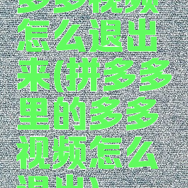 多多视频怎么退出来(拼多多里的多多视频怎么退出)