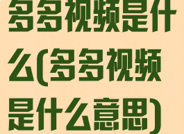 多多视频是什么(多多视频是什么意思)