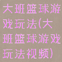 大班篮球游戏玩法(大班篮球游戏玩法视频)