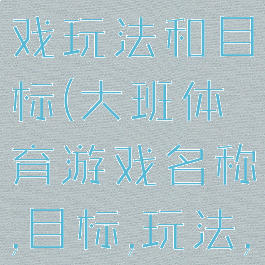 大班体育游戏玩法和目标(大班体育游戏名称,目标,玩法,规则)