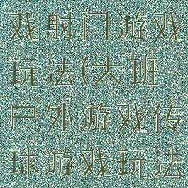 大班体育游戏射门游戏玩法(大班户外游戏传球游戏玩法)