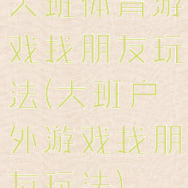 大班体育游戏找朋友玩法(大班户外游戏找朋友玩法)