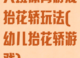 大班体育游戏抬花轿玩法(幼儿抬花轿游戏)