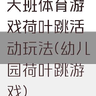 大班体育游戏荷叶跳活动玩法(幼儿园荷叶跳游戏)