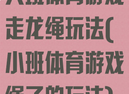 大班体育游戏走龙绳玩法(小班体育游戏绳子的玩法)