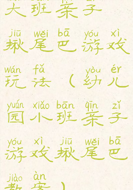 大班亲子揪尾巴游戏玩法(幼儿园小班亲子游戏揪尾巴教案)