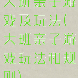 大班亲子游戏及玩法(大班亲子游戏玩法和规则)