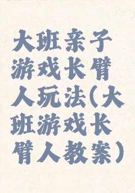大班亲子游戏长臂人玩法(大班游戏长臂人教案)