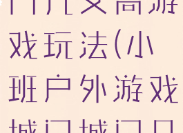 大班城门城门几丈高游戏玩法(小班户外游戏城门城门几丈高玩法)