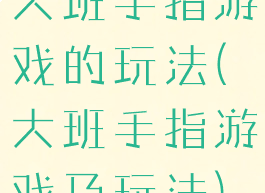 大班手指游戏的玩法(大班手指游戏及玩法)