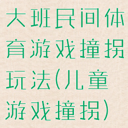 大班民间体育游戏撞拐玩法(儿童游戏撞拐)
