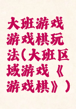 大班游戏游戏棋玩法(大班区域游戏《游戏棋》)