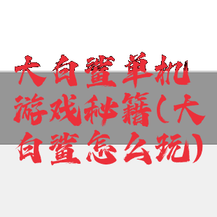 大白鲨单机游戏秘籍(大白鲨怎么玩)