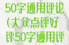 大众点评好评50字通用评论(大众点评好评50字通用评论怎么写)