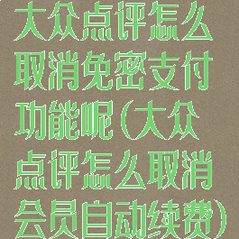 大众点评怎么取消免密支付功能呢(大众点评怎么取消会员自动续费)