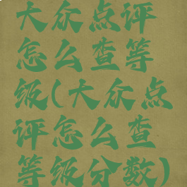 大众点评怎么查等级(大众点评怎么查等级分数)