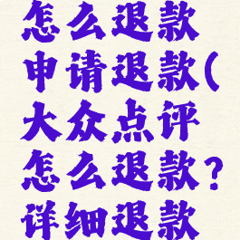 大众点评怎么退款申请退款(大众点评怎么退款?详细退款方法介绍)