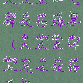 大众点评怎样预约排号(大众点评上怎么预约排号)