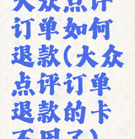 大众点评订单如何退款(大众点评订单退款的卡不用了)