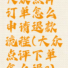 大众点评订单怎么申请退款流程(大众点评下单怎么退?)