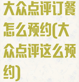 大众点评订餐怎么预约(大众点评这么预约)