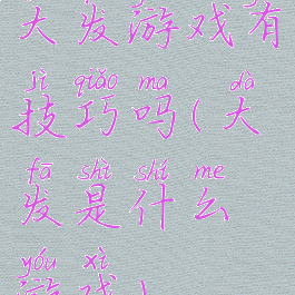 大发游戏有技巧吗(大发是什么游戏)