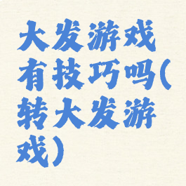 大发游戏有技巧吗(转大发游戏)