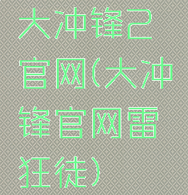 大冲锋2官网(大冲锋官网雷霆狂徒)