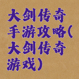 大剑传奇手游攻略(大剑传奇游戏)