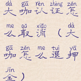 大咖认证怎么取消(大咖怎么退押金)