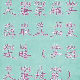 大唐荣耀手游职业加点攻略(手游大唐技能)