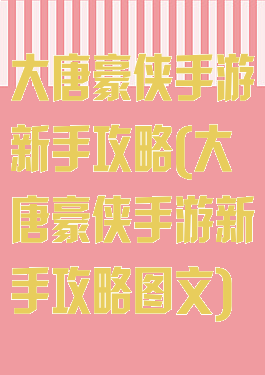 大唐豪侠手游新手攻略(大唐豪侠手游新手攻略图文)