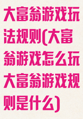 大富翁游戏玩法规则(大富翁游戏怎么玩大富翁游戏规则是什么)