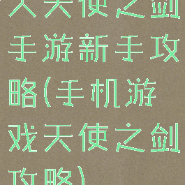 大天使之剑手游新手攻略(手机游戏天使之剑攻略)