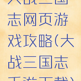 大战三国志网页游戏攻略(大战三国志手游下载)