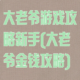 大老爷游戏攻略新手(大老爷金钱攻略)