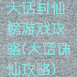 大话封仙榜游戏攻略(大话诛仙攻略)