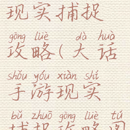 大话手游现实捕捉攻略(大话手游现实捕捉攻略图)