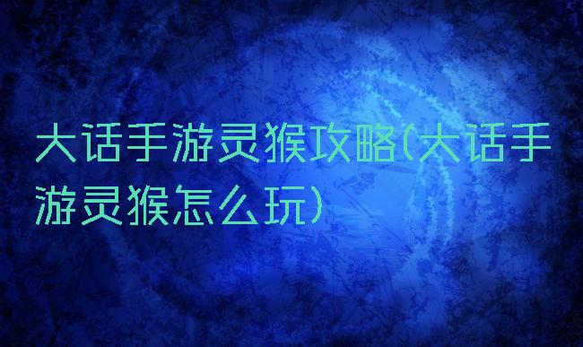 大话手游灵猴攻略(大话手游灵猴怎么玩)