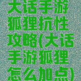 大话手游狐狸抗性攻略(大话手游狐狸怎么加点)