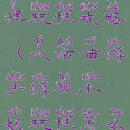 大话手游狐狸抗性攻略(大话西游手游狐小妖抗性怎么点)