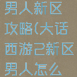 大话手游男人新区攻略(大话西游2新区男人怎么玩)