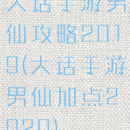 大话手游男仙攻略2019(大话手游男仙加点2020)