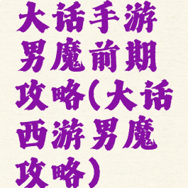 大话手游男魔前期攻略(大话西游男魔攻略)