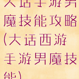 大话手游男魔技能攻略(大话西游手游男魔技能)