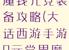 大话手游男魔钱元党装备攻略(大话西游手游0元党男魔攻略)