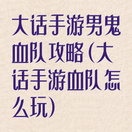大话手游男鬼血队攻略(大话手游血队怎么玩)
