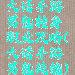 大话手游男鬼转身职业攻略(大话手游男鬼技能)